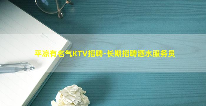 平凉有名气KTV招聘-长期招聘酒水服务员